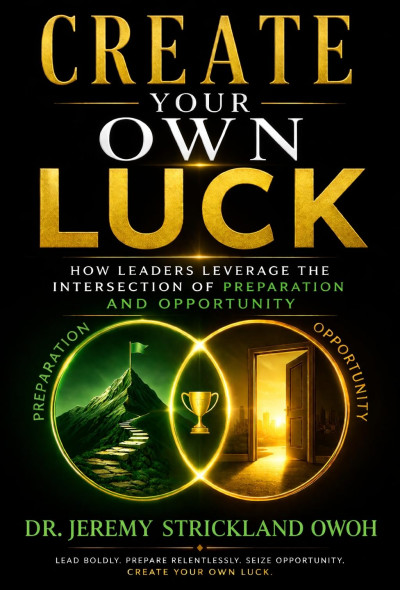 Create Your Own Luck: How Leaders leverage the Intersection of Preparation and Opportunity (Create Your Own Luck: The Playbook)